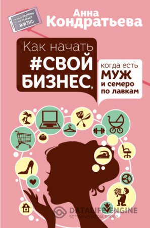 Обложка к Анна Кондратьева. Как начать свой бизнес, когда есть муж и семеро по лавкам (2016) RTF,FB2,EPUB,MOBI