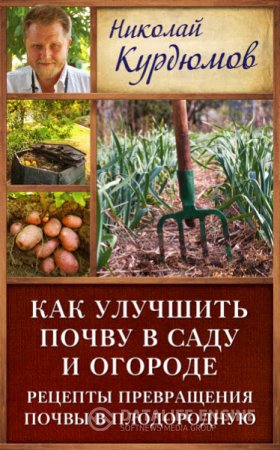 Обложка к Николай Курдюмов. Как улучшить почву в саду и огороде. Рецепты превращения почвы в плодородную (2016) RTF,FB2,EPUB,MOBI