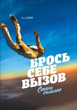 Обложка к Грег Уайт. Брось себе вызов. Стань сильнее (2016) FB2,EPUB,MOBI,DOCX