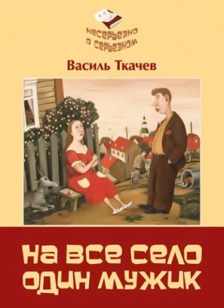Обложка к Василь Ткачев. На всё село один мужик. Сборник (2016) RTF,FB2,EPUB,MOBI,DOCX