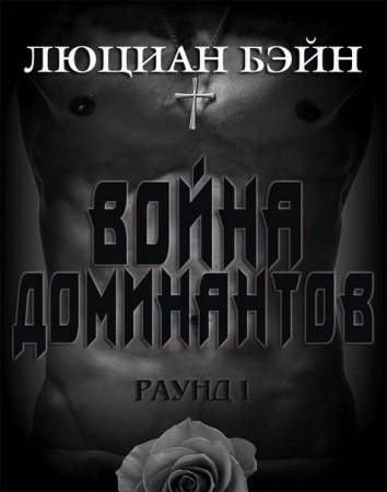 Обложка к Люциан Бэйн. Война Доминантов. Раунд 1 (2016) RTF,FB2,EPUB,MOBI,DOCX