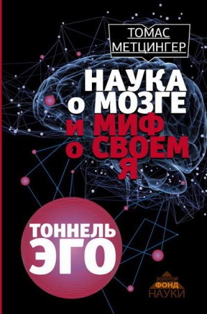 Обложка к Томас Метцингер. Наука о мозге и миф о своем Я. Тоннель Эго (2017) FB2,EPUB,MOBI,DOCX