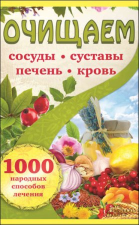 Обложка к Наталья Костина. Очищаем сосуды, суставы, печень, кровь. 1000 народных способов лечения (2017) RTF,FB2,EPUB,MOBI,DOCX