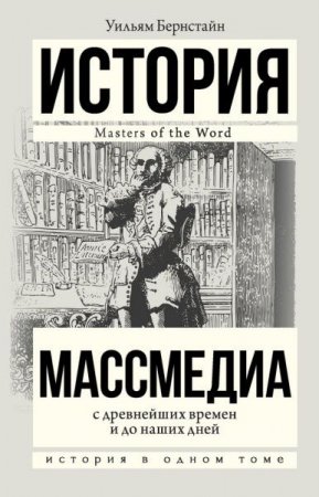 Обложка к Уильям Бернстайн. Массмедиа с древнейших времен и до наших дней (2017) RTF,FB2,EPUB,MOBI,DOCX