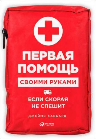 Обложка к Джеймс Хаббард. Первая помощь своими руками. Если скорая не спешит (2017) FB2,EPUB,MOBI,DOCX