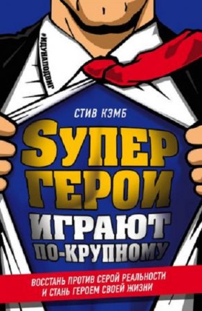 Обложка к Стив Кэмб. Супергерои играют по-крупному. Восстань против серой реальности и стань героем своей жизни (2017) FB2,EPUB,MOBI,DOCX