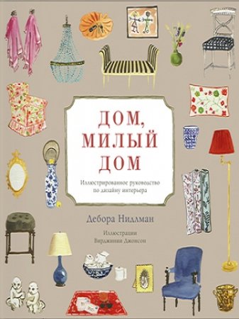 Обложка к Дом, милый дом. Иллюстрированное руководство по дизайну интерьера