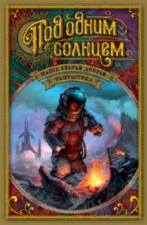 Обложка к Александр Жикаренцев.  Под одним солнцем. Наша старая добрая фантастика. Сборник