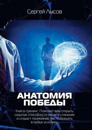 Обложка к С. Лысов. Анатомия победы. Книга-тренинг. Поможет вам открыть скрытые способности вашего сознания и создаст понимание, как побеждать в любых условиях