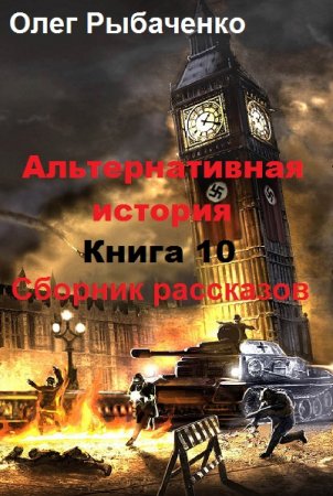 Обложка к Олег Рыбаченко. Альтернативная история. Сборник рассказов. Книга 10 (2019)