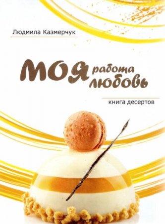 Обложка к Книга десертов. Моя работа - моя любовь