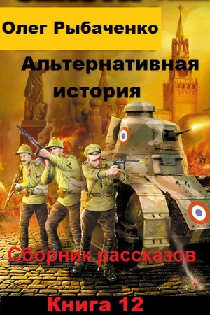 Обложка к Олег Рыбаченко. Альтернативная история. Сборник рассказов. Книга 12 (2019)