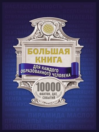 Обложка к Большая книга для каждого образованного человека. 10000 фактов, дат, событий