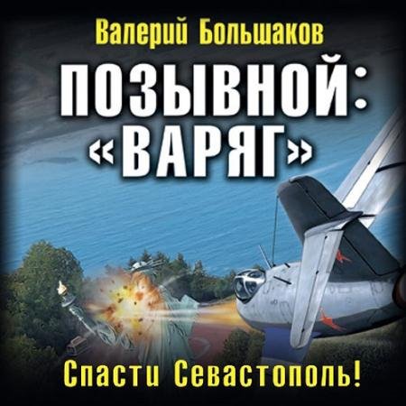 Обложка к Аудиокнига - Позывной: «Варяг». Спасти Севастополь! (2023) Большаков Валерий
